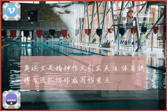 奥运女足精神作文引发关注 体育拼搏与团队协作成写作重点