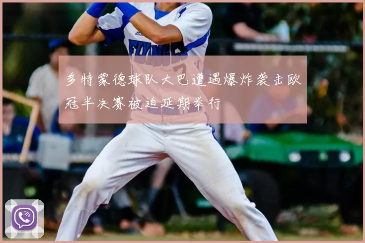 多特蒙德球队大巴遭遇爆炸袭击欧冠半决赛被迫延期举行