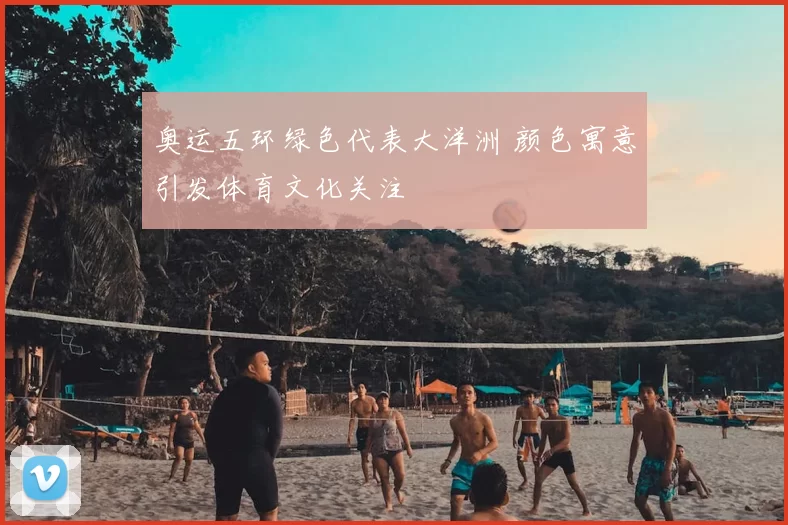 奥运五环绿色代表大洋洲 颜色寓意引发体育文化关注