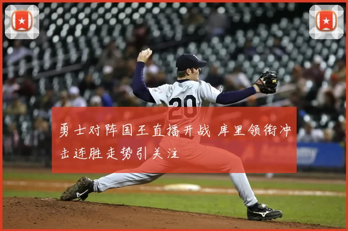 勇士对阵国王直播开战 库里领衔冲击连胜走势引关注