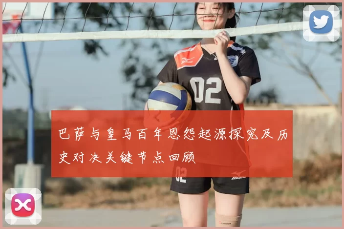 巴萨与皇马百年恩怨起源探究及历史对决关键节点回顾