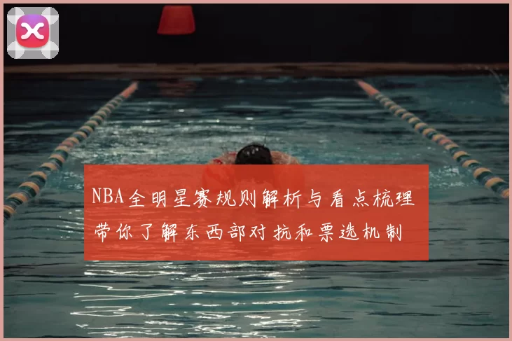 NBA全明星赛规则解析与看点梳理 带你了解东西部对抗和票选机制