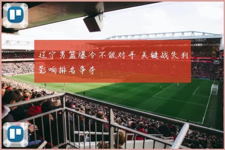 辽宁男篮爆冷不敌对手 关键战失利影响排名争夺