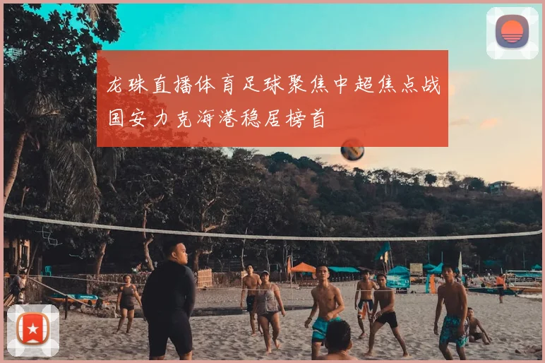 龙珠直播体育足球聚焦中超焦点战国安力克海港稳居榜首