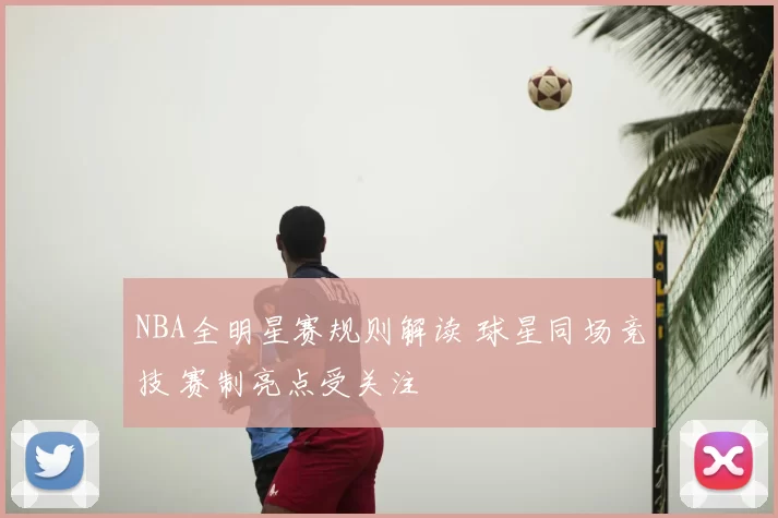 NBA全明星赛规则解读 球星同场竞技 赛制亮点受关注