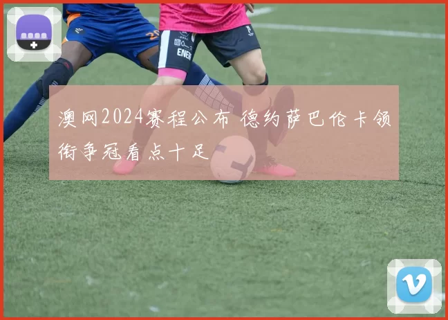 澳网2024赛程公布 德约萨巴伦卡领衔争冠看点十足