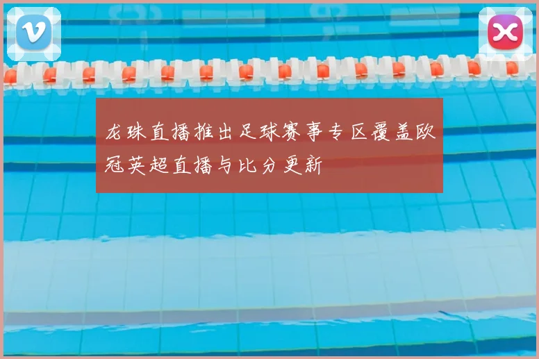 龙珠直播推出足球赛事专区覆盖欧冠英超直播与比分更新