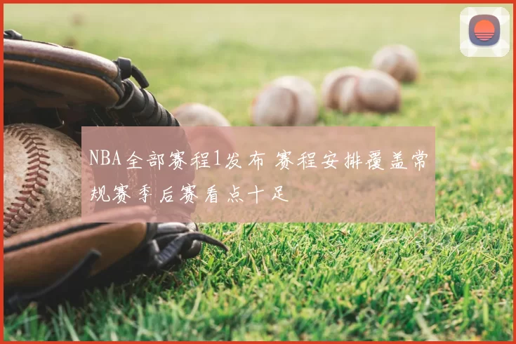 NBA全部赛程1发布 赛程安排覆盖常规赛季后赛看点十足