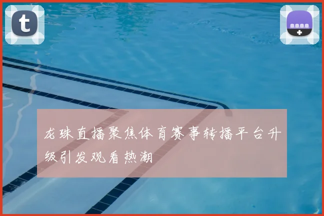 龙珠直播聚焦体育赛事转播平台升级引发观看热潮