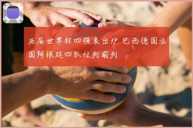 历届世界杯四强表出炉 巴西德国法国阿根廷四队位列前列