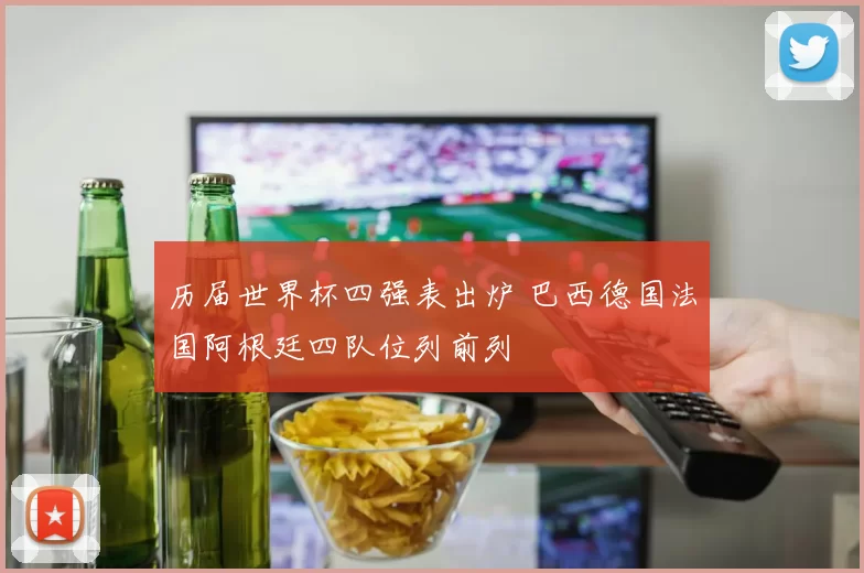 历届世界杯四强表出炉 巴西德国法国阿根廷四队位列前列